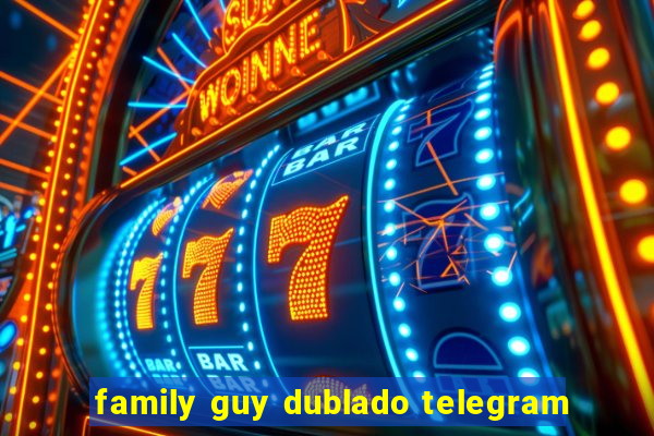 family guy dublado telegram